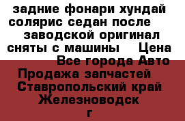 задние фонари хундай солярис.седан.после 2015.заводской оригинал.сняты с машины. › Цена ­ 7 000 - Все города Авто » Продажа запчастей   . Ставропольский край,Железноводск г.